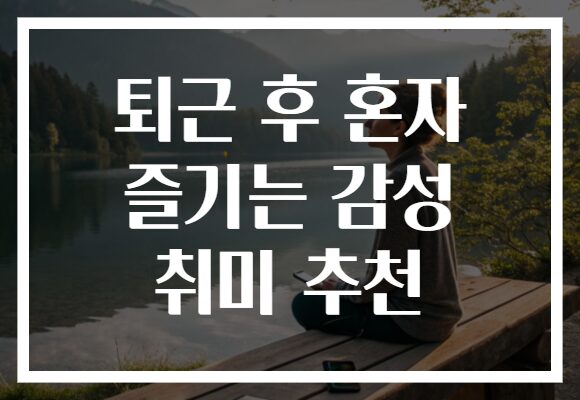 퇴근 후 혼자 즐기는 감성 취미 추천 퇴근 후 혼자 즐기는 감성 취미 추천
