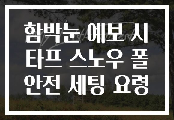 함박눈 예보 시 타프 스노우 폴 안전 세팅 요령 함박눈 예보 시 타프 스노우 폴 안전 세팅 요령