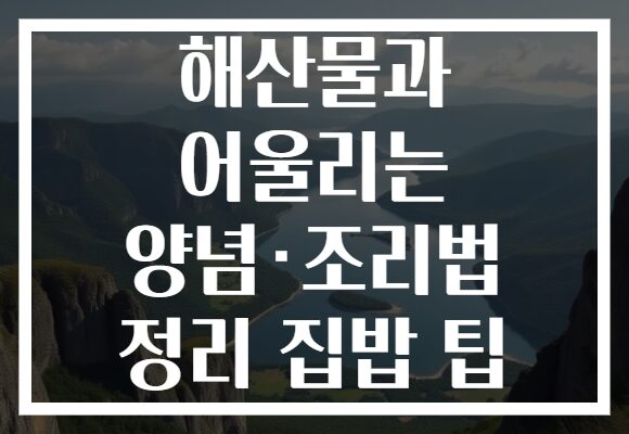 해산물과 어울리는 양념·조리법 정리 집밥 팁