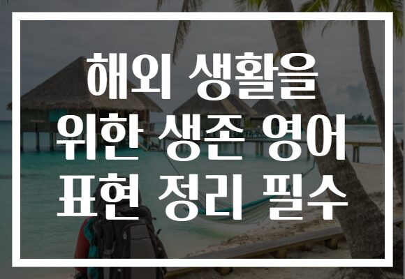 해외 생활을 위한 생존 영어 표현 정리 필수