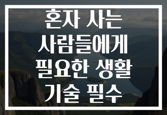 혼자 사는 사람들에게 필요한 생활 기술 필수 혼자 사는 사람들에게 필요한 생활 기술 필수