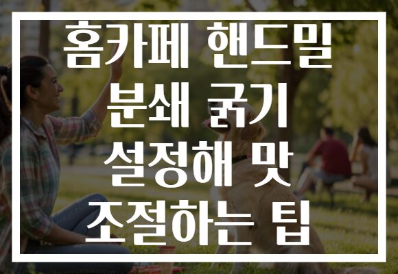 홈카페 핸드밀 분쇄 굵기 설정해 맛 조절하는 팁