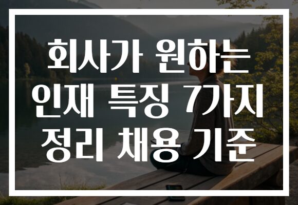 회사가 원하는 인재 특징 7가지 정리 채용 기준