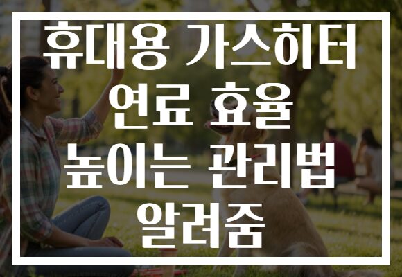 휴대용 가스히터 연료 효율 높이는 관리법 알려줌