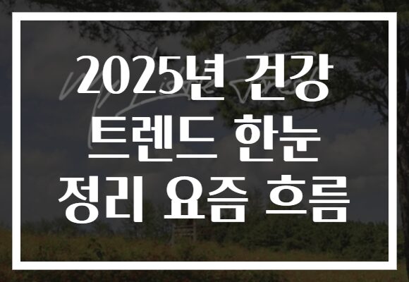 2025년 건강 트렌드 한눈 정리 요즘 흐름