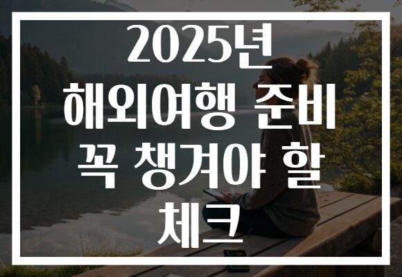 2025년 해외여행 준비 꼭 챙겨야 할 체크 2025년 해외여행 준비 꼭 챙겨야 할 체크