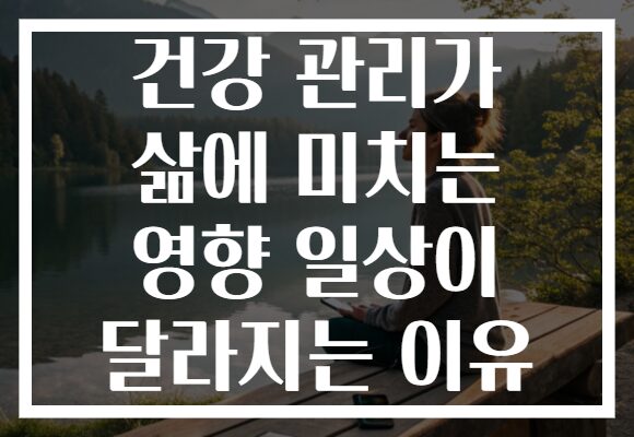 건강 관리가 삶에 미치는 영향 일상이 달라지는 이유 건강 관리가 삶에 미치는 영향 일상이 달라지는 이유