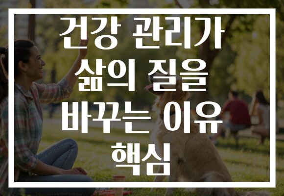 건강 관리가 삶의 질을 바꾸는 이유 핵심 건강 관리가 삶의 질을 바꾸는 이유 핵심