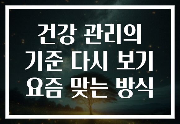 건강 관리의 기준 다시 보기 요즘 맞는 방식
