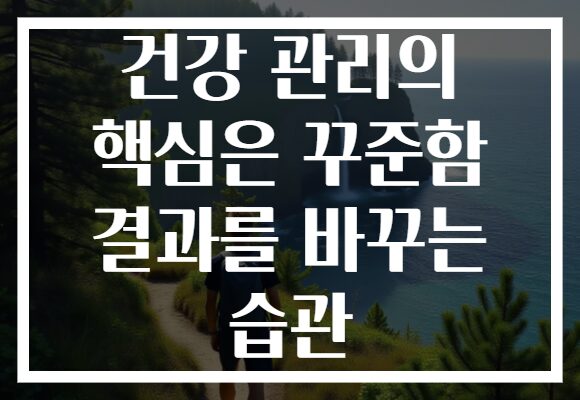 건강 관리의 핵심은 꾸준함 결과를 바꾸는 습관 건강 관리의 핵심은 꾸준함 결과를 바꾸는 습관