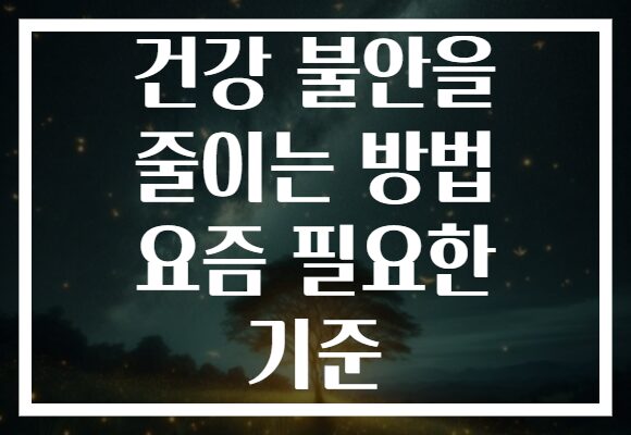 건강 불안을 줄이는 방법 요즘 필요한 기준