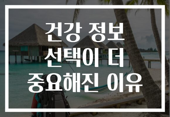 건강 정보 선택이 더 중요해진 이유