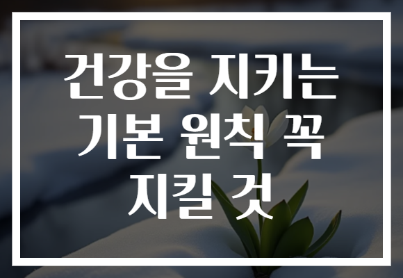 건강을 지키는 기본 원칙 꼭 지킬 것 건강을 지키는 기본 원칙 꼭 지킬 것