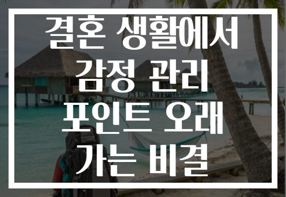 결혼 생활에서 감정 관리 포인트 오래 가는 비결