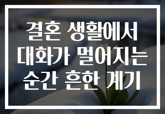 결혼 생활에서 대화가 멀어지는 순간 흔한 계기
