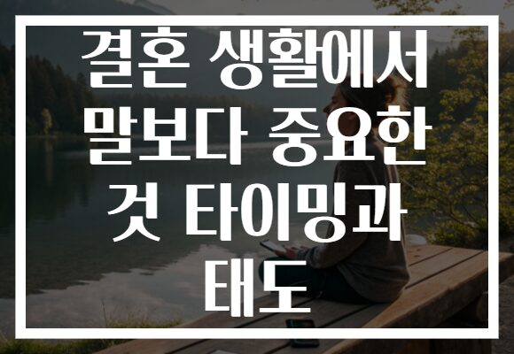 결혼 생활에서 말보다 중요한 것 타이밍과 태도 결혼 생활에서 말보다 중요한 것 타이밍과 태도