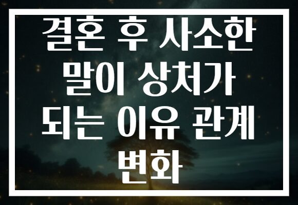 결혼 후 사소한 말이 상처가 되는 이유 관계 변화