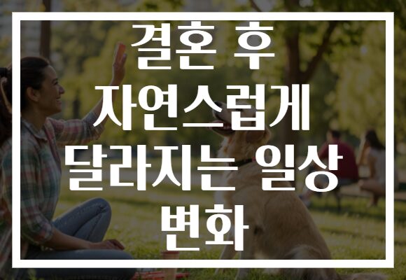 결혼 후 자연스럽게 달라지는 일상 변화