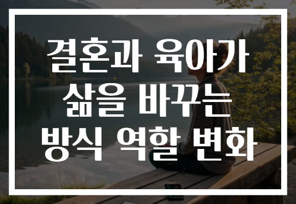 결혼과 육아가 삶을 바꾸는 방식 역할 변화