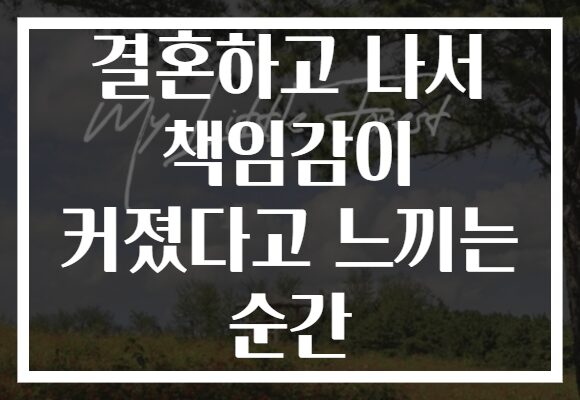 결혼하고 나서 책임감이 커졌다고 느끼는 순간 결혼하고 나서 책임감이 커졌다고 느끼는 순간