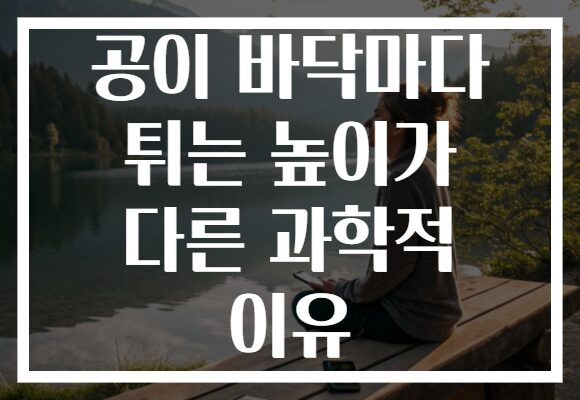 공이 바닥마다 튀는 높이가 다른 과학적 이유 공이 바닥마다 튀는 높이가 다른 과학적 이유