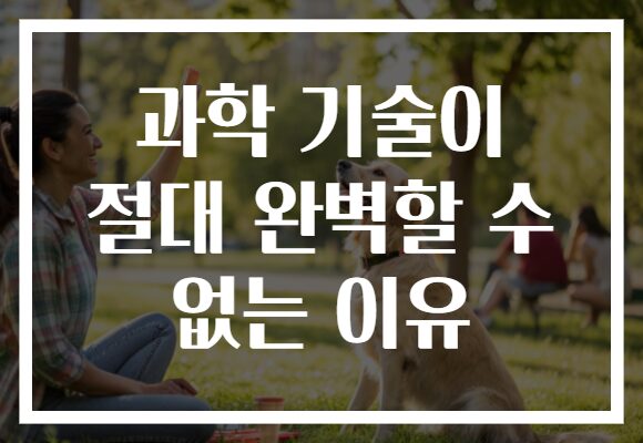 과학 기술이 절대 완벽할 수 없는 이유