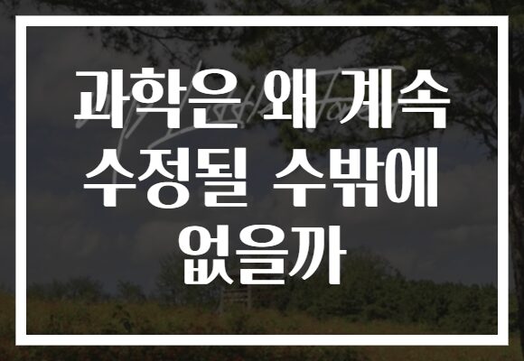 과학은 왜 계속 수정될 수밖에 없을까 과학은 왜 계속 수정될 수밖에 없을까