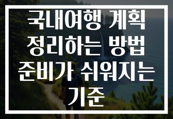 국내여행 계획 정리하는 방법 준비가 쉬워지는 기준 국내여행 계획 정리하는 방법 준비가 쉬워지는 기준