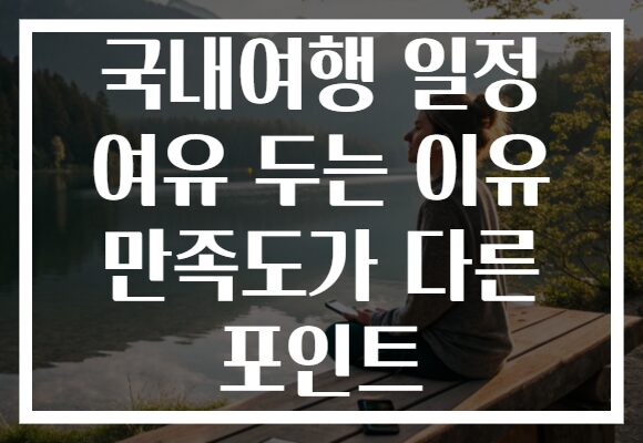 국내여행 일정 여유 두는 이유 만족도가 다른 포인트
