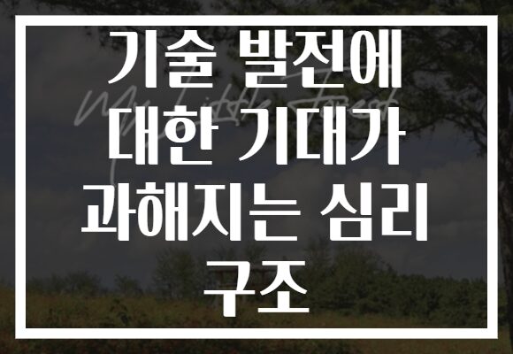 기술 발전에 대한 기대가 과해지는 심리 구조