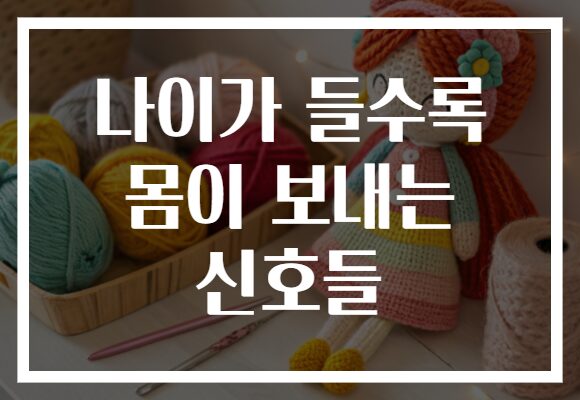 나이가 들수록 몸이 보내는 신호들 나이가 들수록 몸이 보내는 신호들