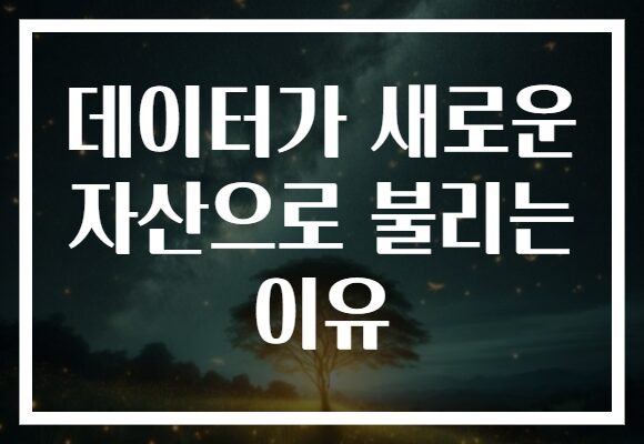 데이터가 새로운 자산으로 불리는 이유 데이터가 새로운 자산으로 불리는 이유