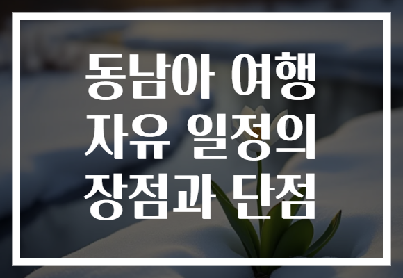 동남아 여행 자유 일정의 장점과 단점