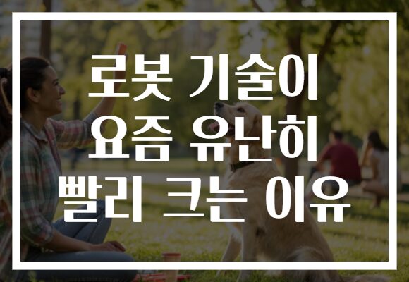 로봇 기술이 요즘 유난히 빨리 크는 이유