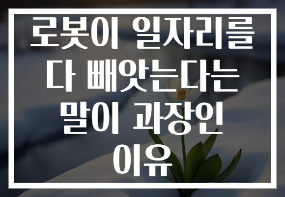 로봇이 일자리를 다 빼앗는다는 말이 과장인 이유