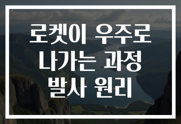 로켓이 우주로 나가는 과정 발사 원리