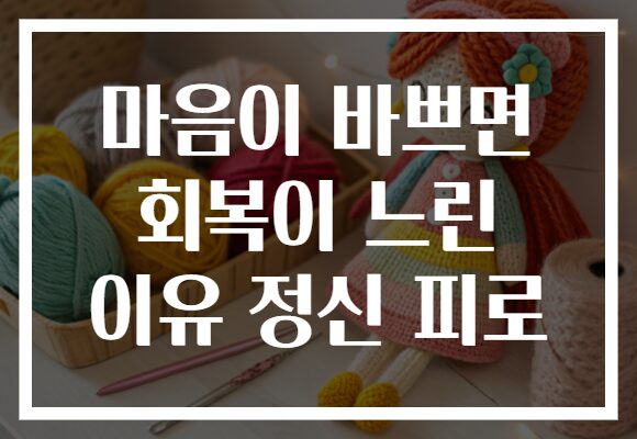 마음이 바쁘면 회복이 느린 이유 정신 피로