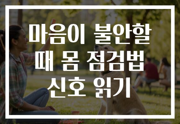 마음이 불안할 때 몸 점검법 신호 읽기 마음이 불안할 때 몸 점검법 신호 읽기