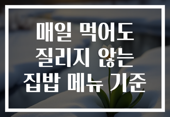 매일 먹어도 질리지 않는 집밥 메뉴 기준 매일 먹어도 질리지 않는 집밥 메뉴 기준