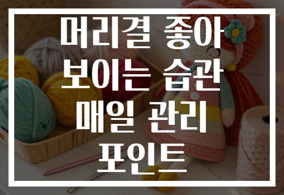 머리결 좋아 보이는 습관 매일 관리 포인트
