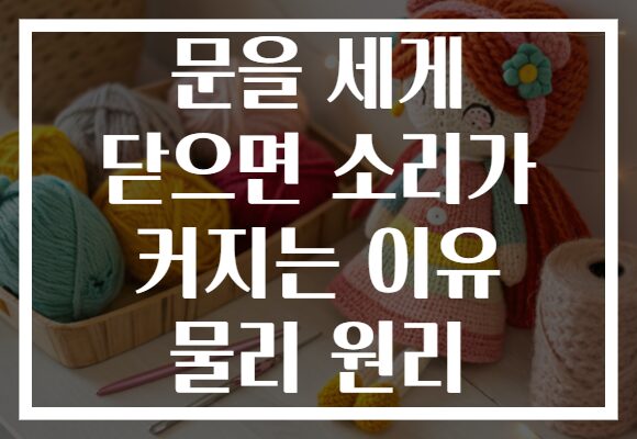 문을 세게 닫으면 소리가 커지는 이유 물리 원리