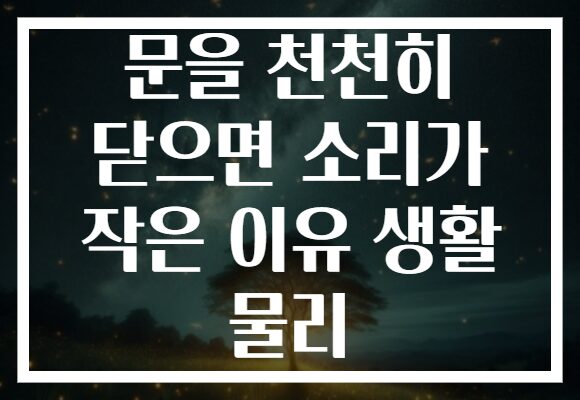 문을 천천히 닫으면 소리가 작은 이유 생활 물리