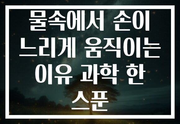물속에서 손이 느리게 움직이는 이유 과학 한 스푼