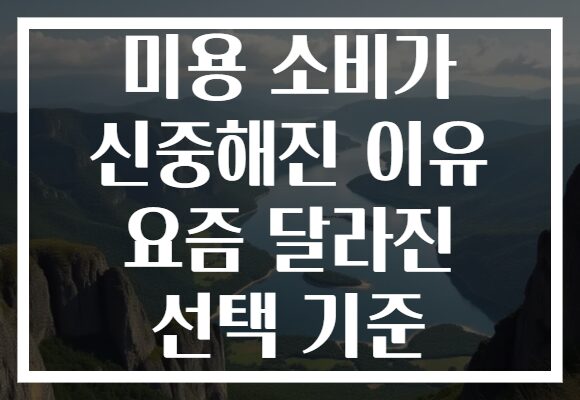 미용 소비가 신중해진 이유 요즘 달라진 선택 기준
