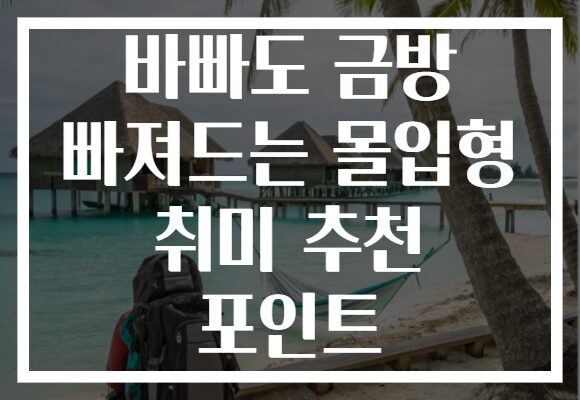 바빠도 금방 빠져드는 몰입형 취미 추천 포인트 바빠도 금방 빠져드는 몰입형 취미 추천 포인트