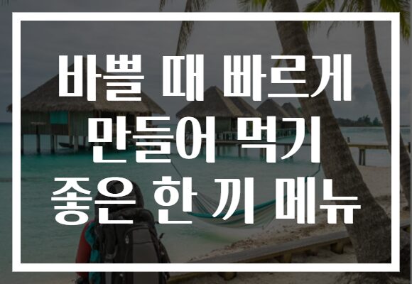 바쁠 때 빠르게 만들어 먹기 좋은 한 끼 메뉴