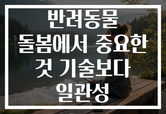 반려동물 돌봄에서 중요한 것 기술보다 일관성 반려동물 돌봄에서 중요한 것 기술보다 일관성