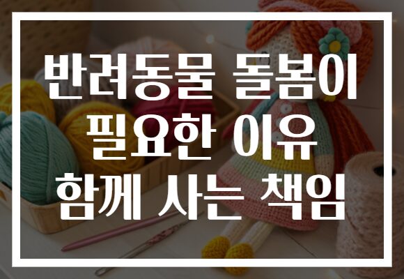 반려동물 돌봄이 필요한 이유 함께 사는 책임