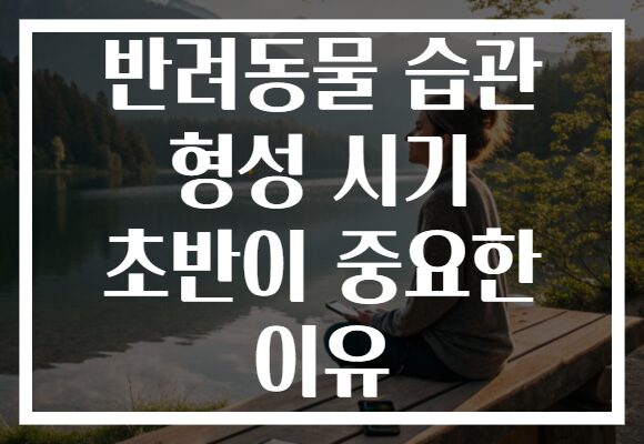반려동물 습관 형성 시기 초반이 중요한 이유