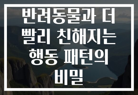 반려동물과 더 빨리 친해지는 행동 패턴의 비밀